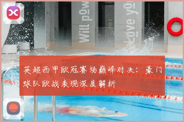 英超西甲欧冠赛场巅峰对决：豪门球队欧战表现深度解析