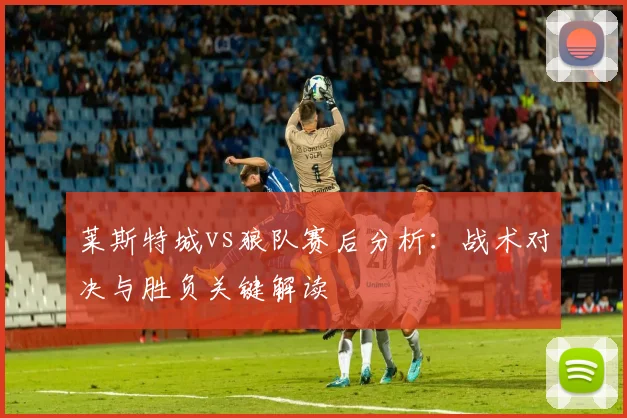 莱斯特城vs狼队赛后分析：战术对决与胜负关键解读