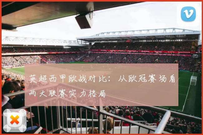 英超西甲欧战对比：从欧冠赛场看两大联赛实力格局