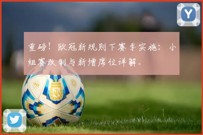 重磅！欧冠新规则下赛季实施：小组赛改制与新增席位详解。