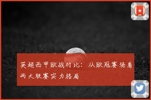英超西甲欧战对比：从欧冠赛场看两大联赛实力格局
