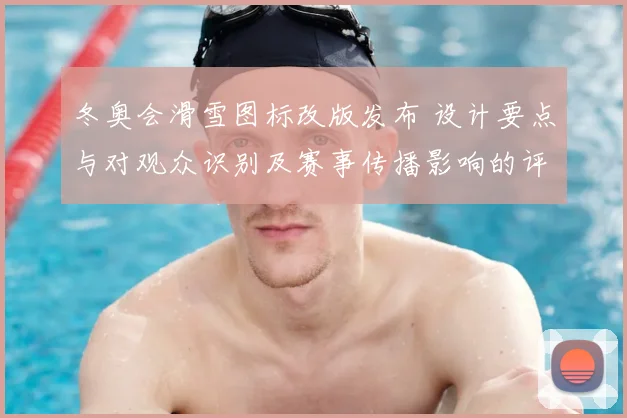 冬奥会滑雪图标改版发布 设计要点与对观众识别及赛事传播影响的评估