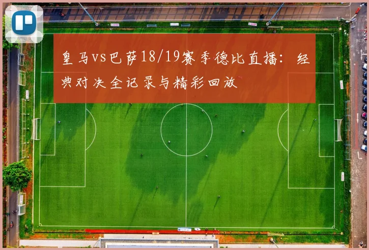 皇马vs巴萨18/19赛季德比直播：经典对决全记录与精彩回放