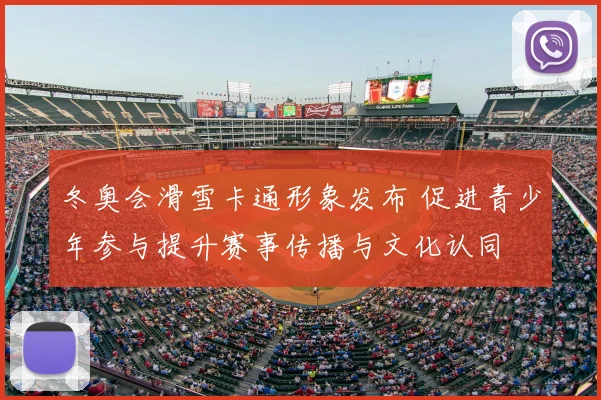 冬奥会滑雪卡通形象发布 促进青少年参与提升赛事传播与文化认同