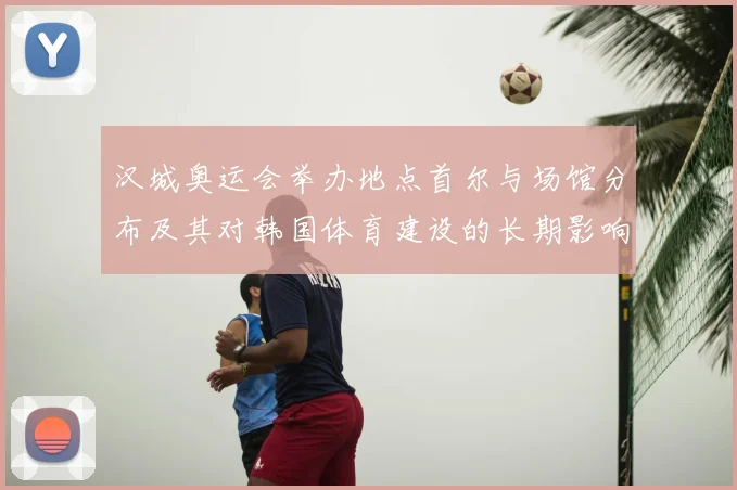 汉城奥运会举办地点首尔与场馆分布及其对韩国体育建设的长期影响