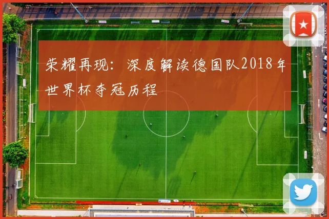 荣耀再现：深度解读德国队2018年世界杯夺冠历程