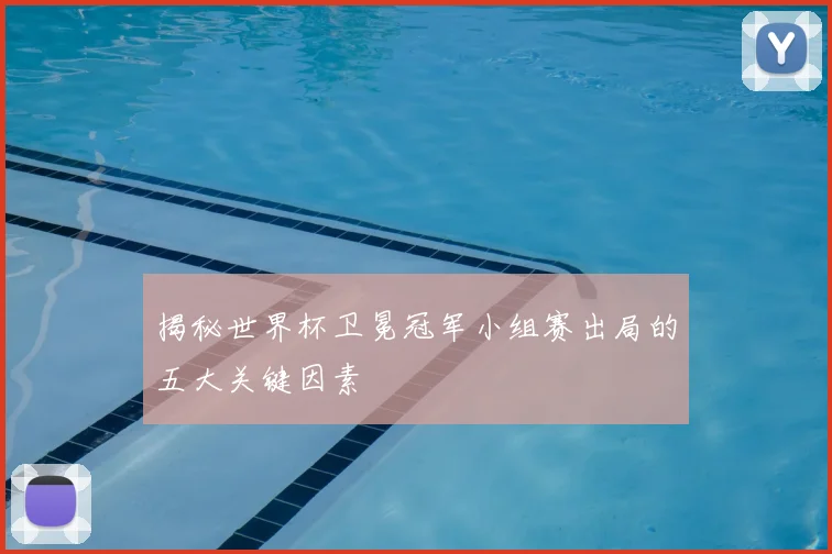 揭秘世界杯卫冕冠军小组赛出局的五大关键因素