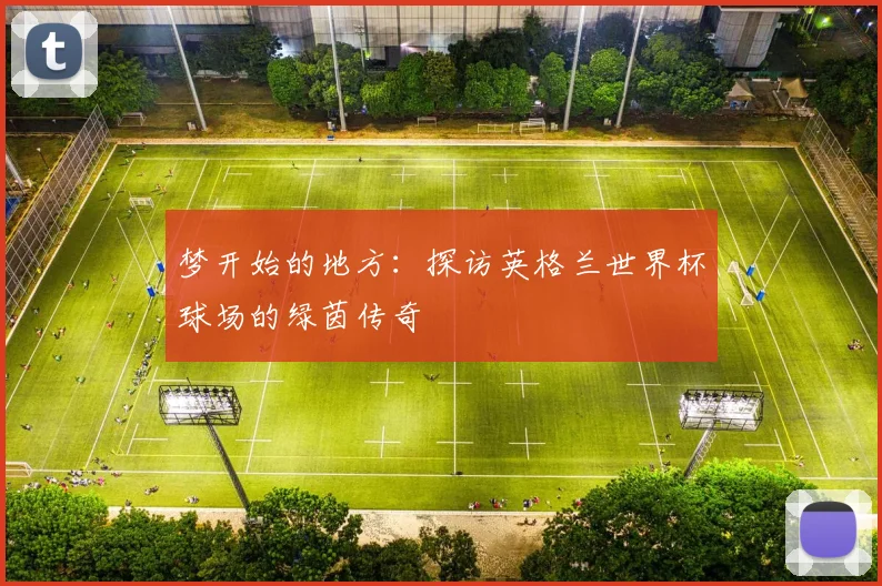 梦开始的地方：探访英格兰世界杯球场的绿茵传奇