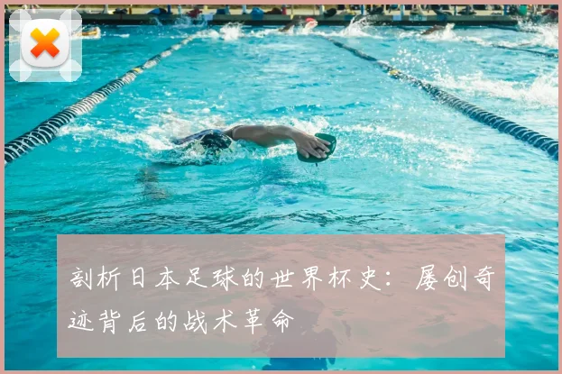剖析日本足球的世界杯史：屡创奇迹背后的战术革命