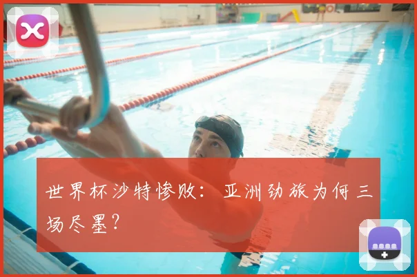 世界杯沙特惨败:亚洲劲旅为何三场尽墨?
