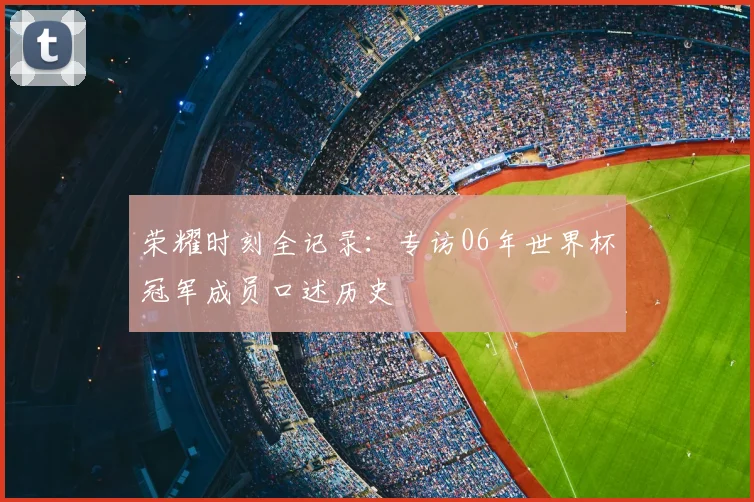 荣耀时刻全记录：专访06年世界杯冠军成员口述历史