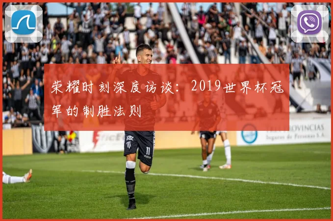 荣耀时刻深度访谈：2019世界杯冠军的制胜法则