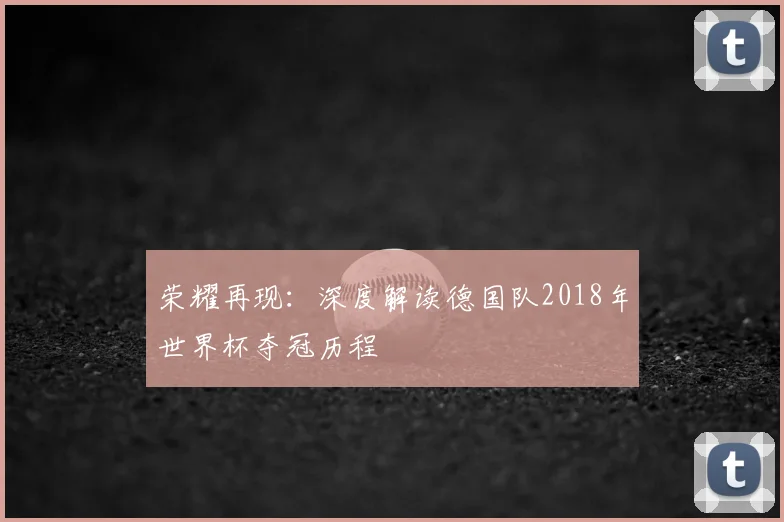 荣耀再现：深度解读德国队2018年世界杯夺冠历程