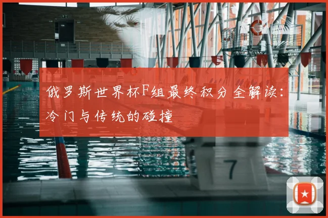 俄罗斯世界杯F组最终积分全解读：冷门与传统的碰撞