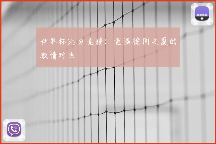 世界杯比分竞猜：重温德国之夏的激情对决