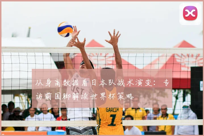从身高数据看日本队战术演变：专访前国脚解读世界杯策略