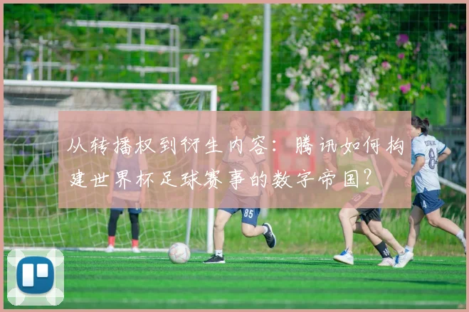 从转播权到衍生内容：腾讯如何构建世界杯足球赛事的数字帝国？