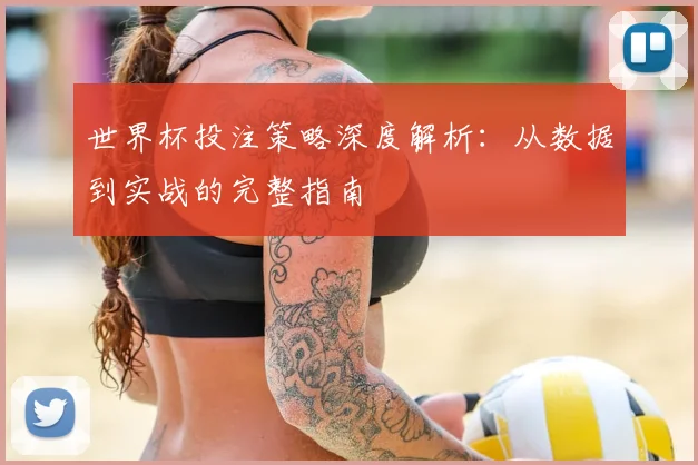 世界杯投注策略深度解析:从数据到实战的完整指南