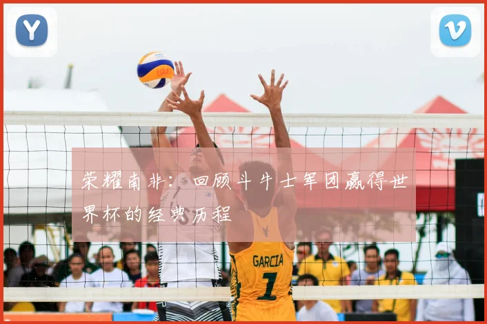 荣耀南非：回顾斗牛士军团赢得世界杯的经典历程