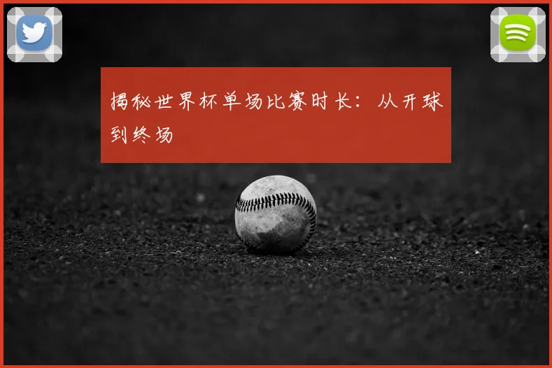 揭秘世界杯单场比赛时长：从开球到终场