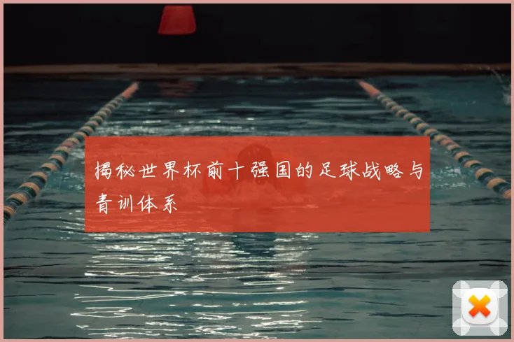 揭秘世界杯前十强国的足球战略与青训体系