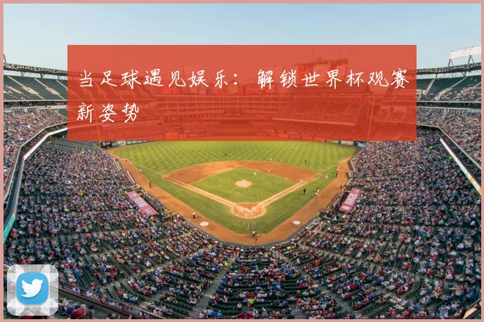 当足球遇见娱乐：解锁世界杯观赛新姿势