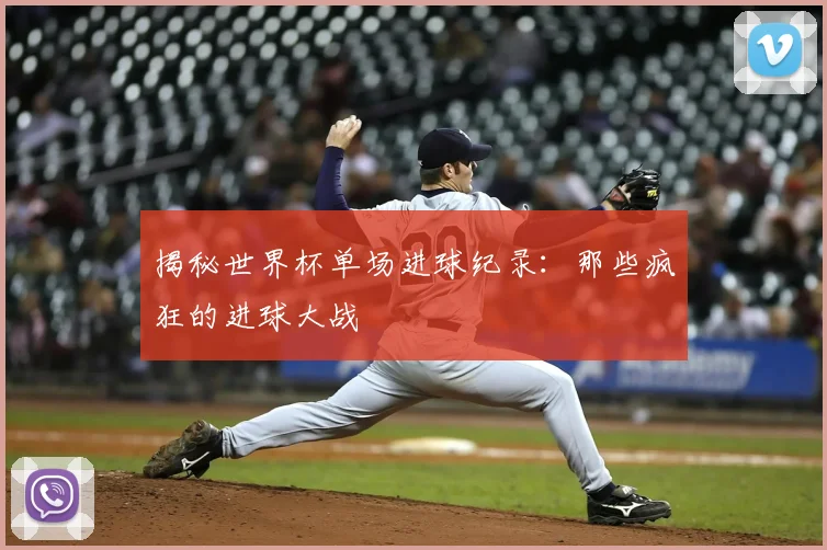 揭秘世界杯单场进球纪录：那些疯狂的进球大战